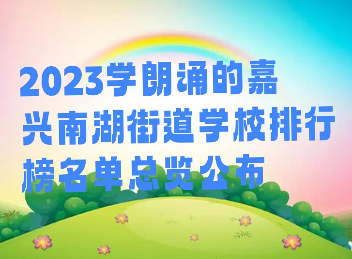 2023学朗诵的嘉兴南湖街道学校排行榜名单总览公布