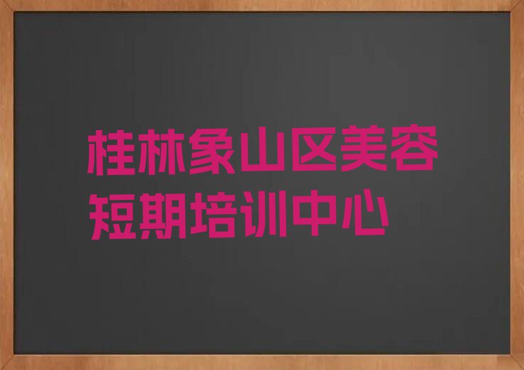 桂林象山区学美容在哪里学排行榜按口碑排名一览表