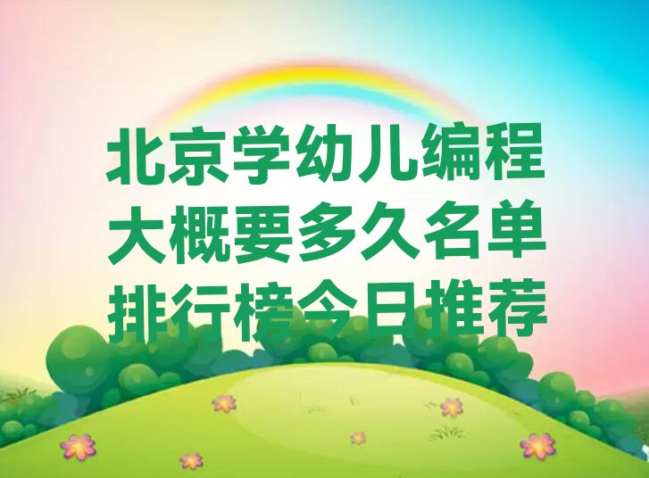 北京学幼儿编程大概要多久名单排行榜今日推荐