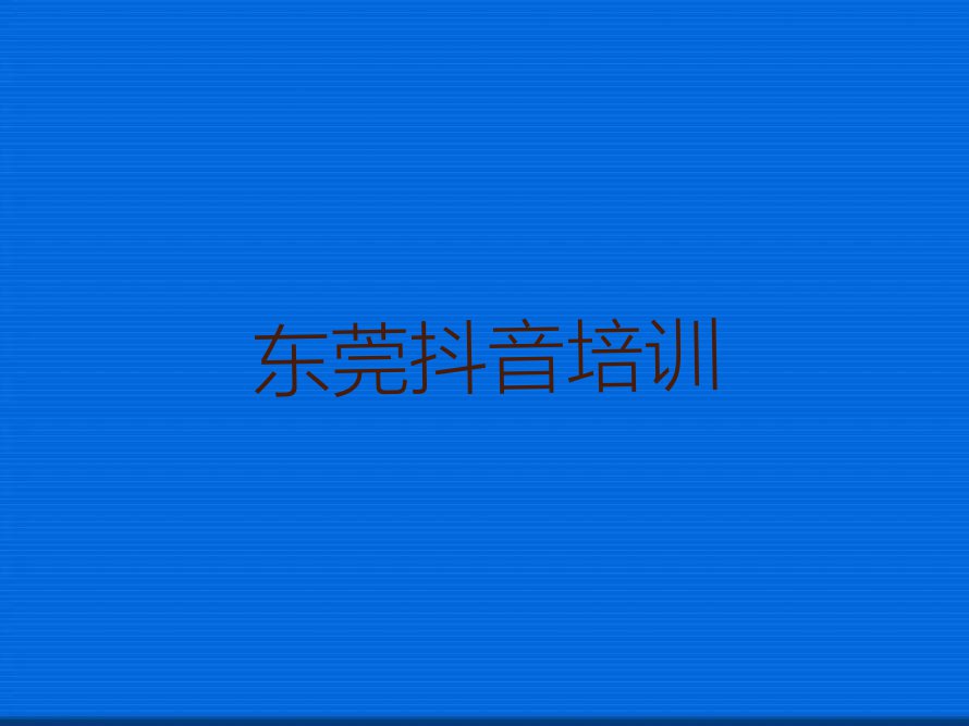 东莞抖音直播培训学校在哪里排行榜按口碑排名一览表