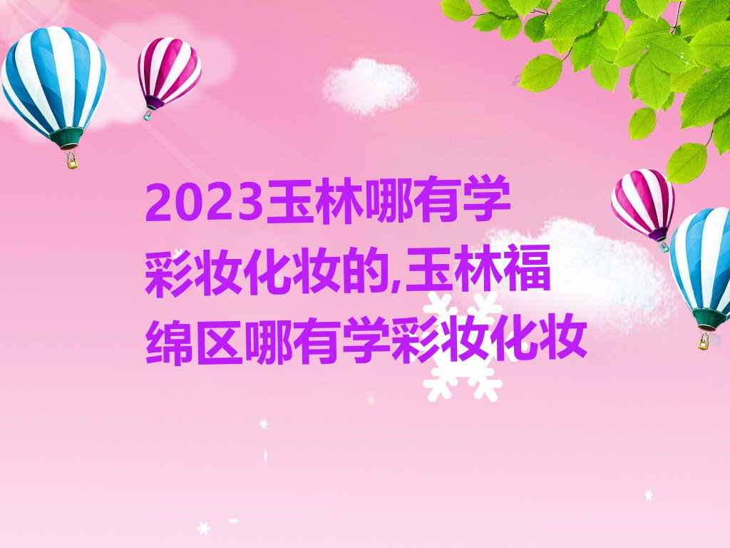 2023玉林哪有学彩妆化妆的,玉林福绵区哪有学彩妆化妆