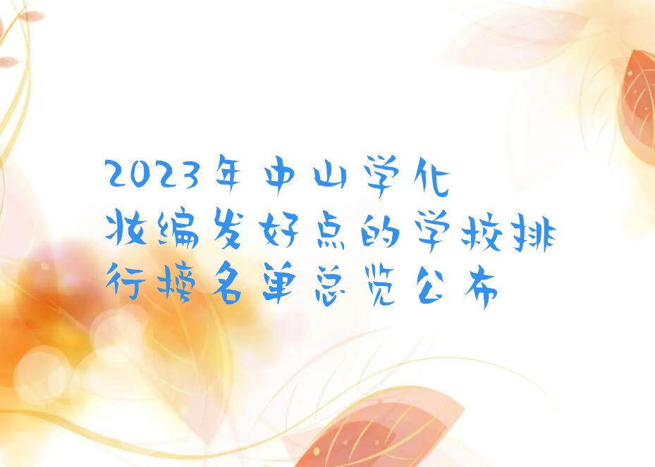 2023年中山学化妆编发好点的学校排行榜名单总览公布