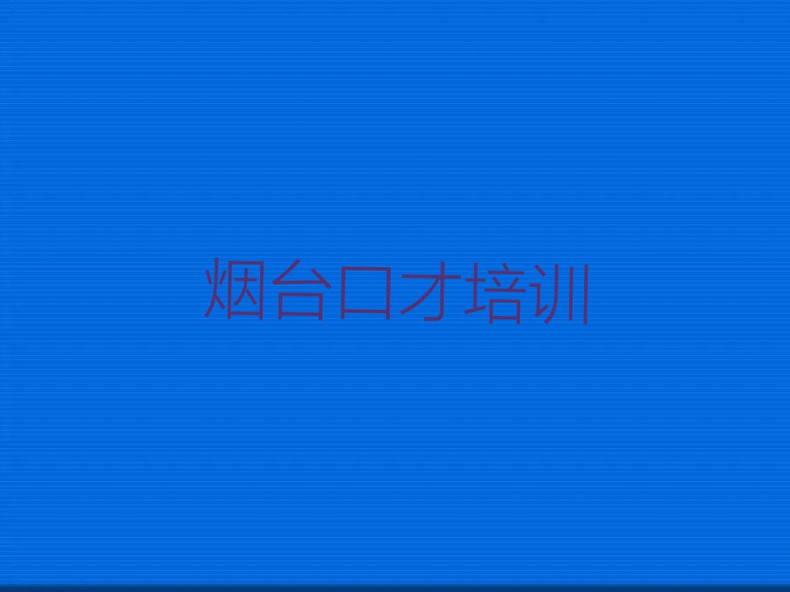 2023年烟台附近演讲课程培训班电话排行榜榜单一览推荐