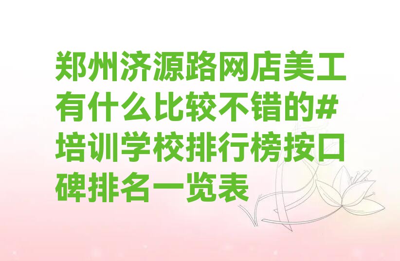 郑州济源路网店美工有什么比较不错的#培训学校排行榜按口碑排名一览表