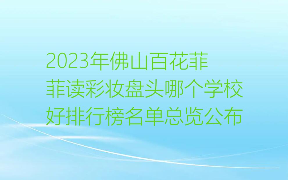 2023年佛山百花菲菲读彩妆盘头哪个学校好排行榜名单总览公布