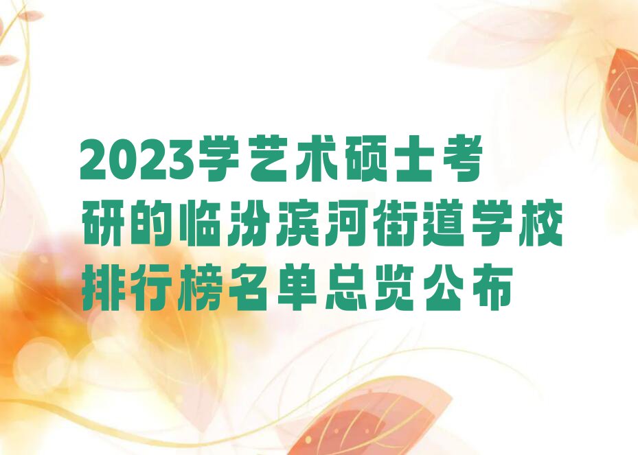 2023学艺术硕士考研的临汾滨河街道学校排行榜名单总览公布