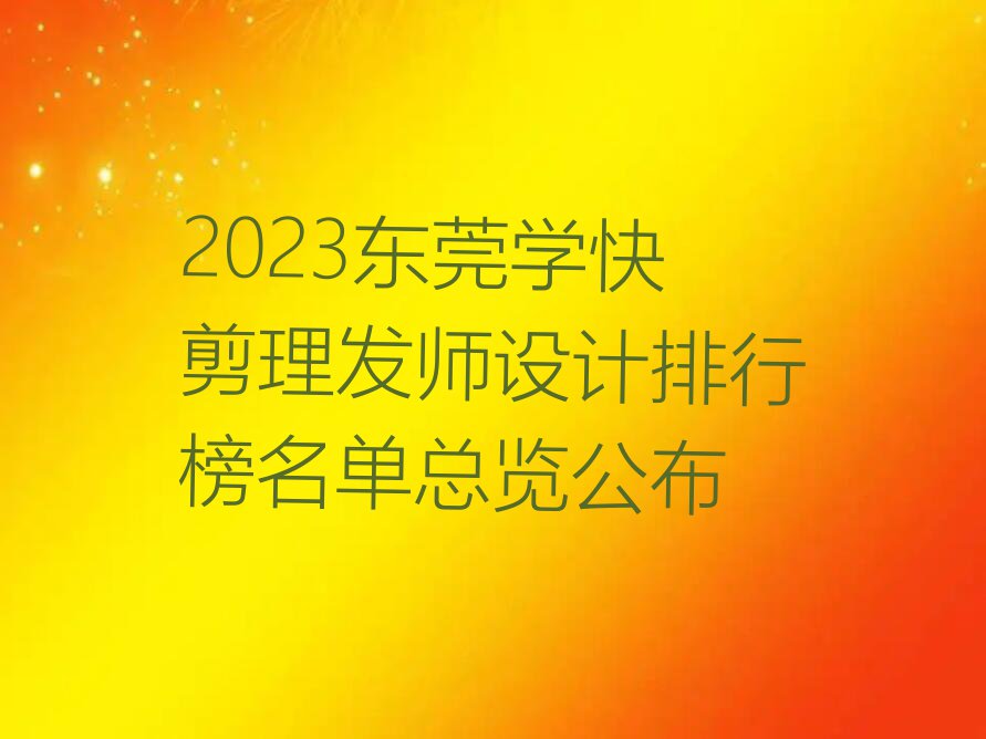 2023东莞学快剪理发师设计排行榜名单总览公布