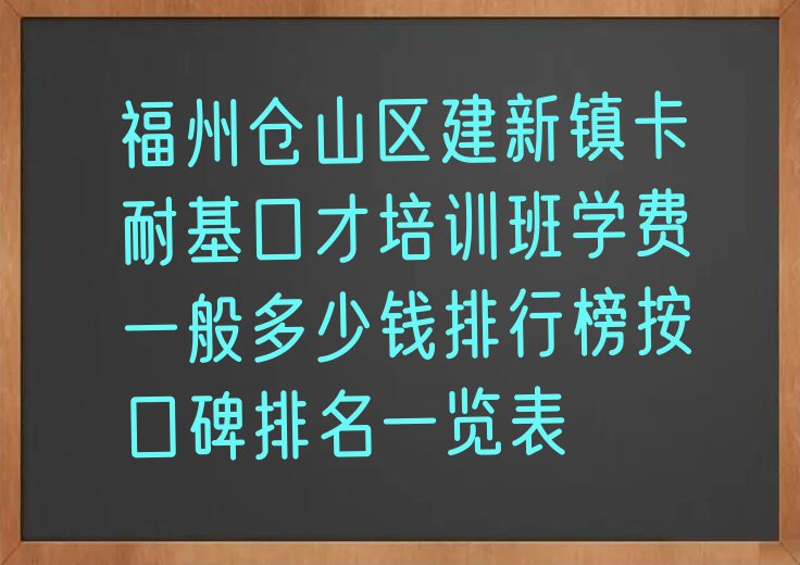 福州仓山区建新镇卡耐基口才培训班学费一般多少钱排行榜按口碑排名一览表