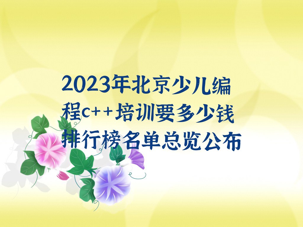 2023年北京少儿编程c++培训要多少钱排行榜名单总览公布