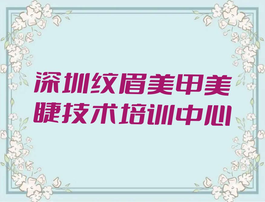 2023深圳梅沙街道纹眉美甲美睫培训排行榜名单总览公布