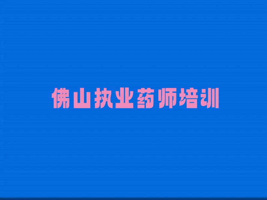 佛山想学执业药师哪个学校好排行榜榜单一览推荐