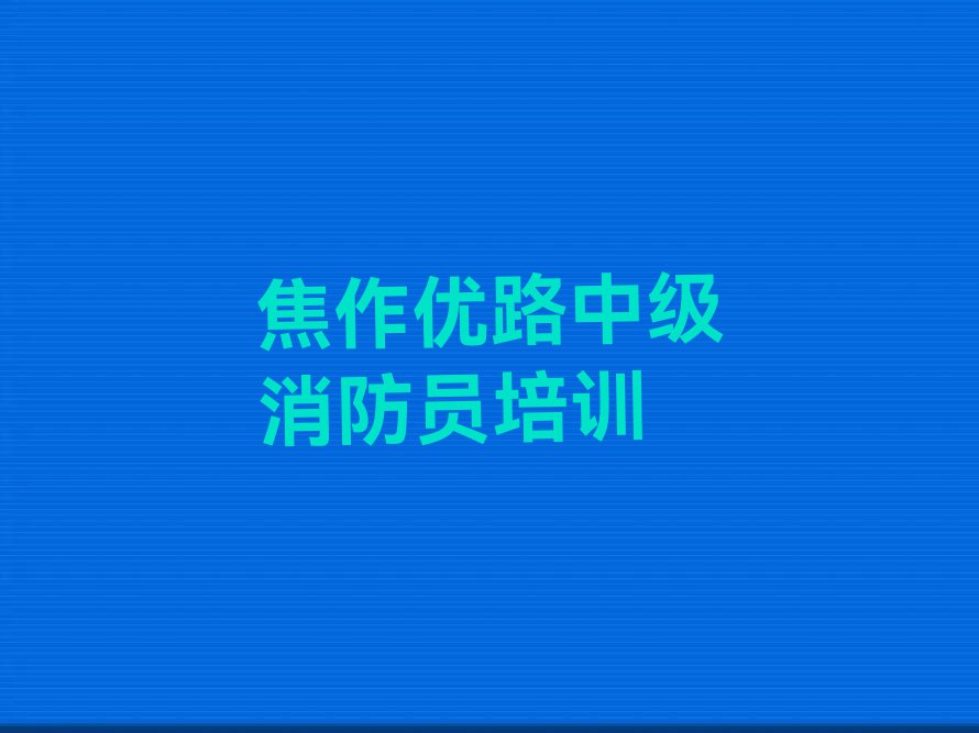 焦作中站区学中级消防员好的学校排行榜名单总览公布