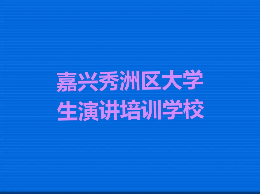 嘉兴秀洲区专业大学生演讲培训学校排行榜按口碑排名一览表