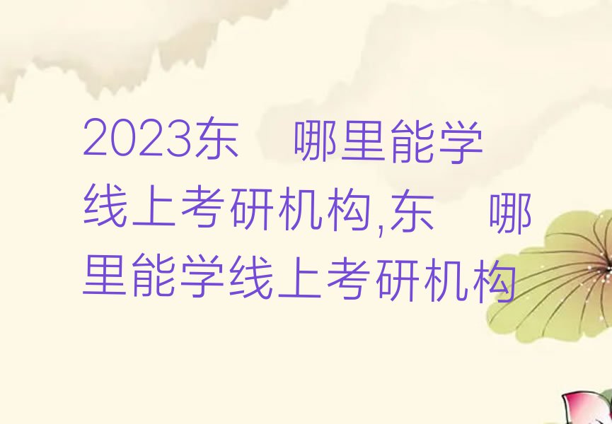 2023东莞哪里能学线上考研机构,东莞哪里能学线上考研机构