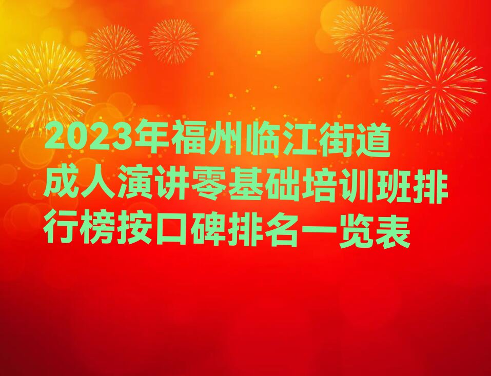 2023年福州临江街道成人演讲零基础培训班排行榜按口碑排名一览表