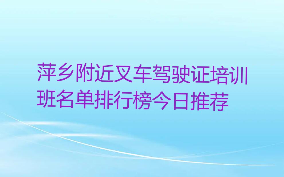 萍乡附近叉车驾驶证培训班名单排行榜今日推荐