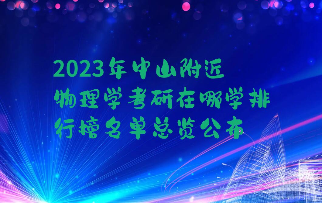 2023年中山附近物理学考研在哪学排行榜名单总览公布