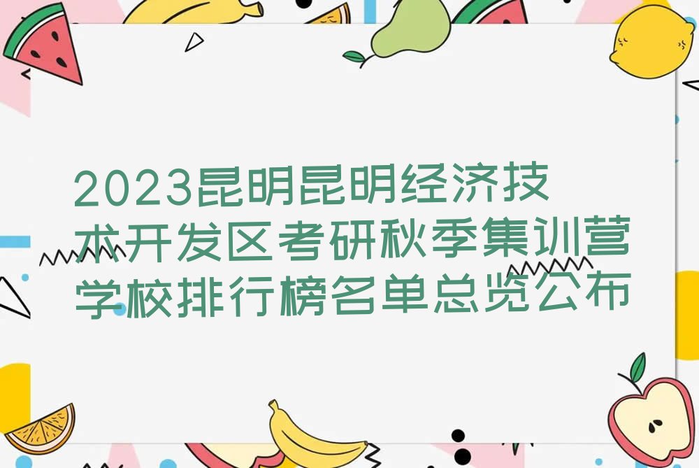 2023昆明昆明经济技术开发区考研秋季集训营学校排行榜名单总览公布