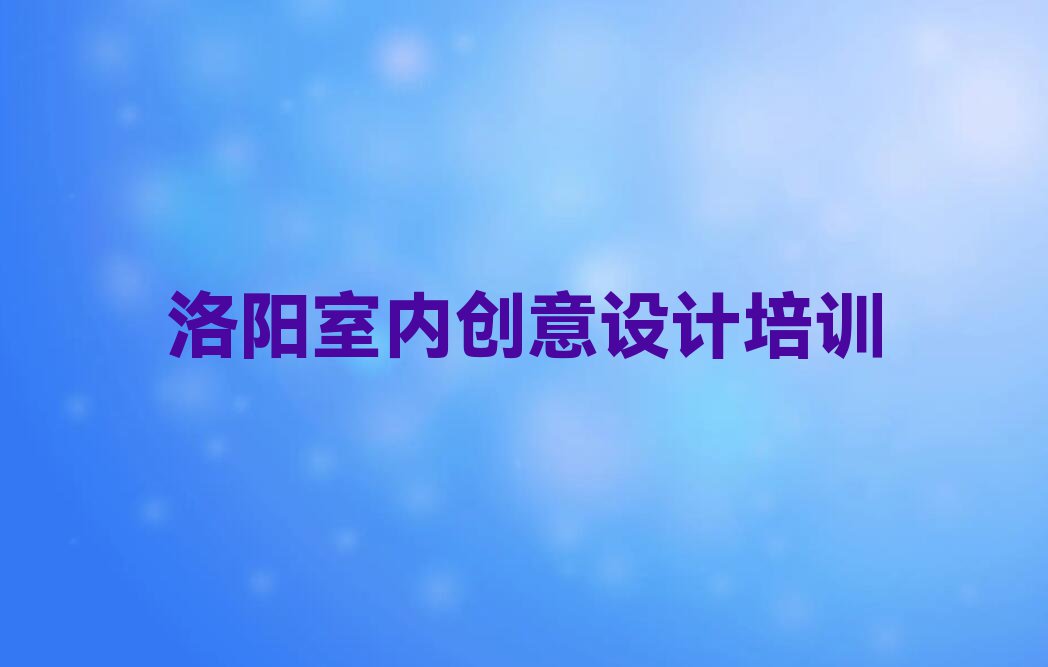 2023洛阳瀍河回族区有学室内创意设计的吗名单排行榜今日推荐