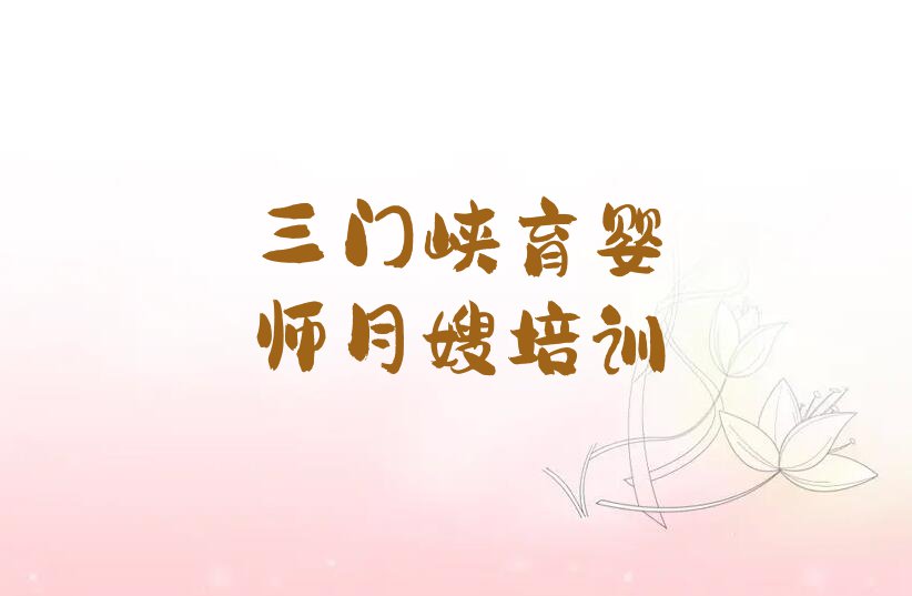 2023年三门峡陕州区学育婴师月嫂去哪好排行榜名单总览公布