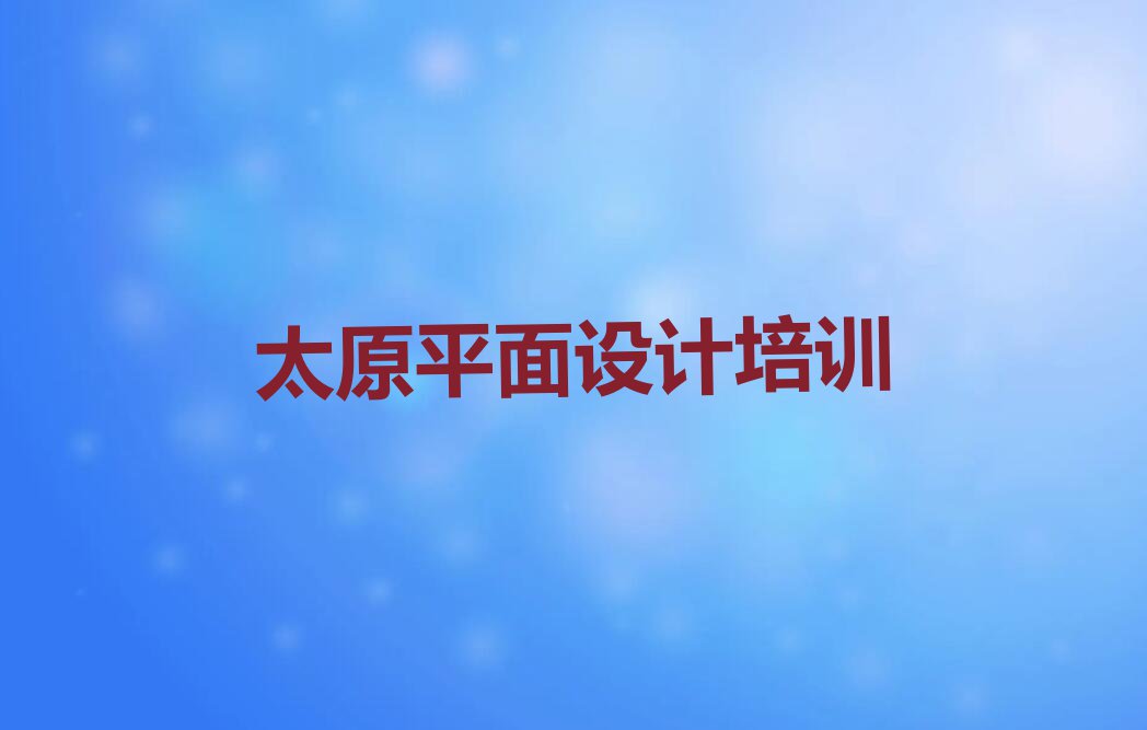 2023年太原平面设计包就业培训学校怎么样排行榜榜单一览推荐