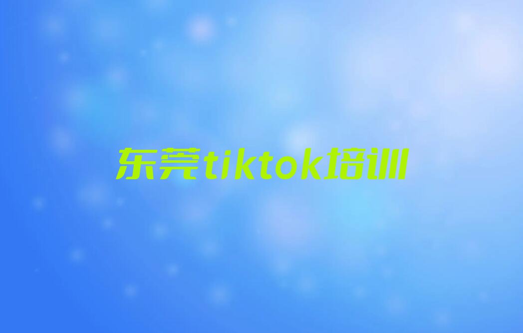 东莞学tiktok报班排行榜名单总览公布