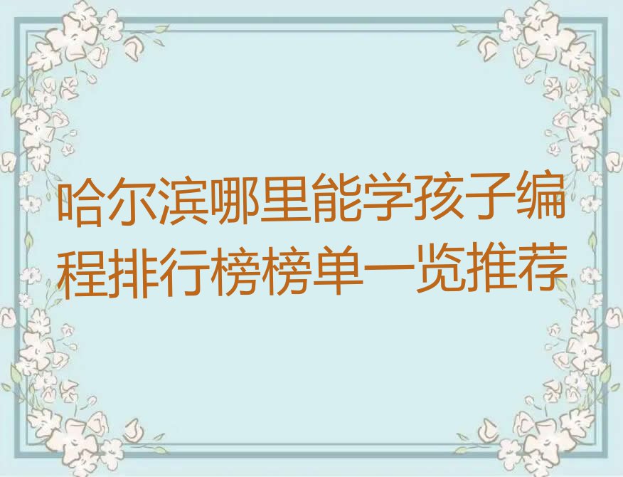 哈尔滨哪里能学孩子编程排行榜榜单一览推荐