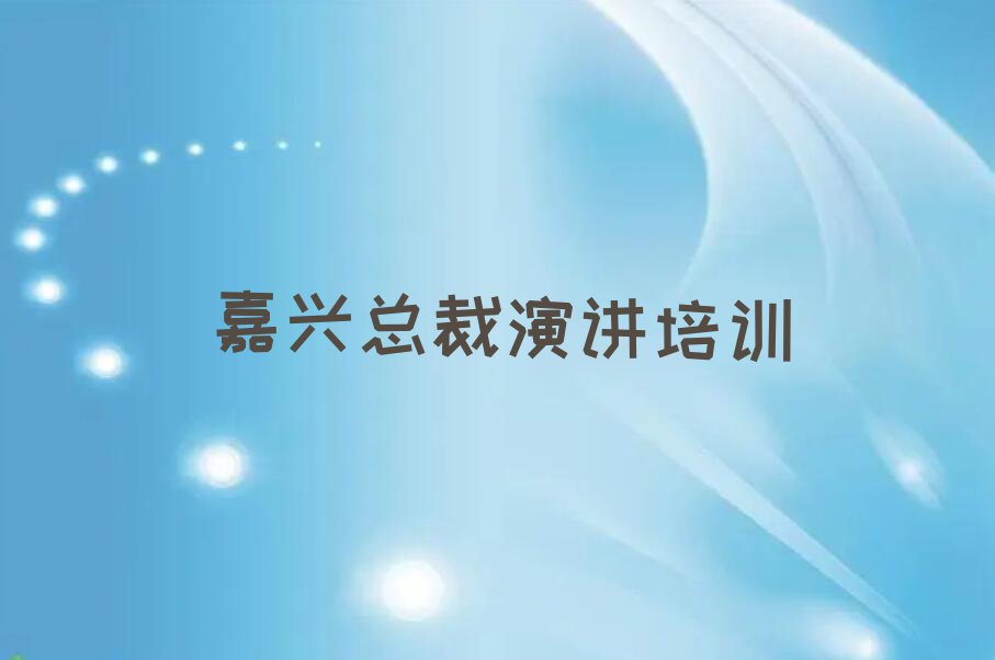 2023年嘉兴南湖区总裁演讲资格培训班排行榜榜单一览推荐