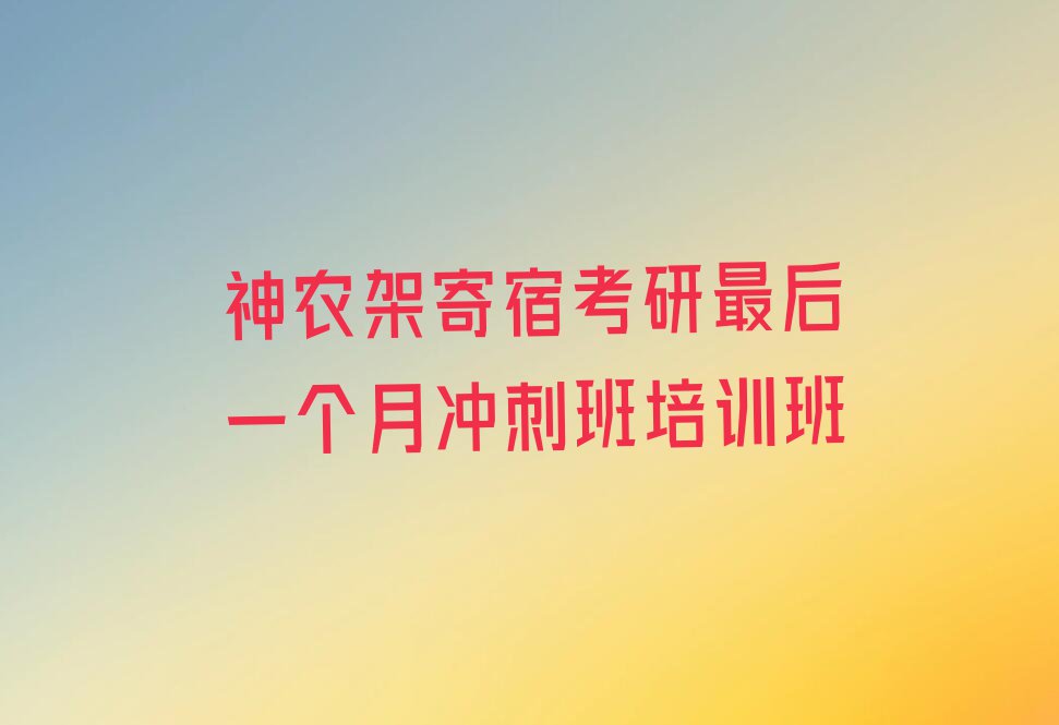 神农架考研最后一个月冲刺班2023年暑假培训班排行榜榜单一览推荐