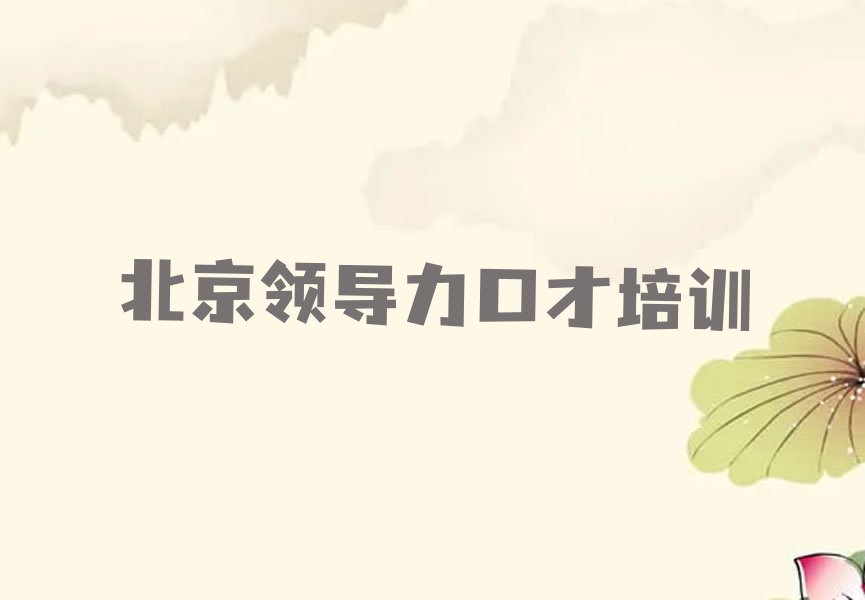 2023北京领导力口才培训学校名单排行榜今日推荐