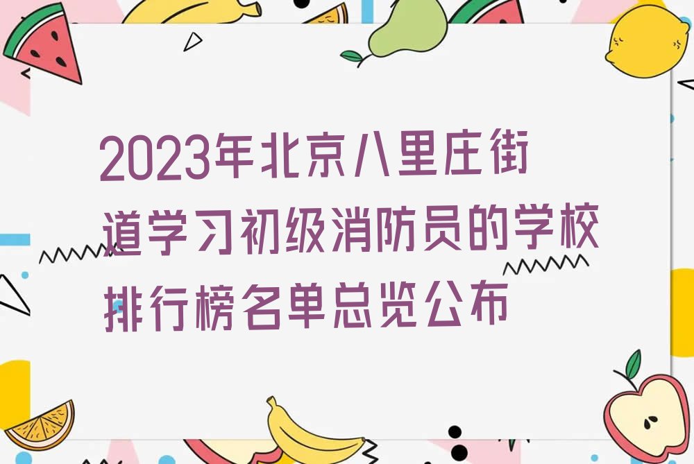 2023年北京八里庄街道学习初级消防员的学校排行榜名单总览公布