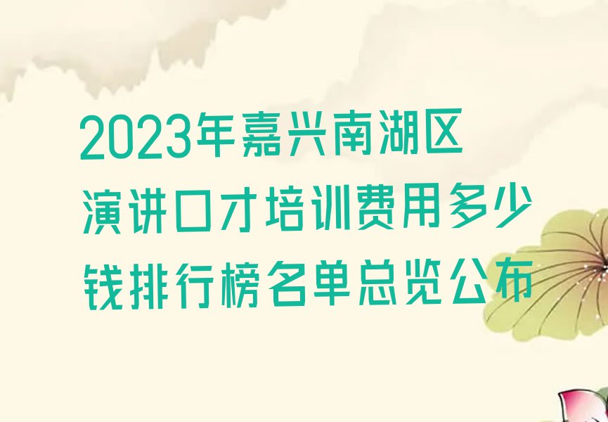 2023年嘉兴南湖区演讲口才培训费用多少钱排行榜名单总览公布