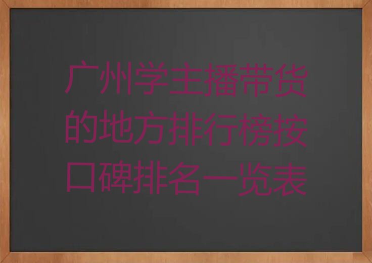 广州学主播带货的地方排行榜按口碑排名一览表