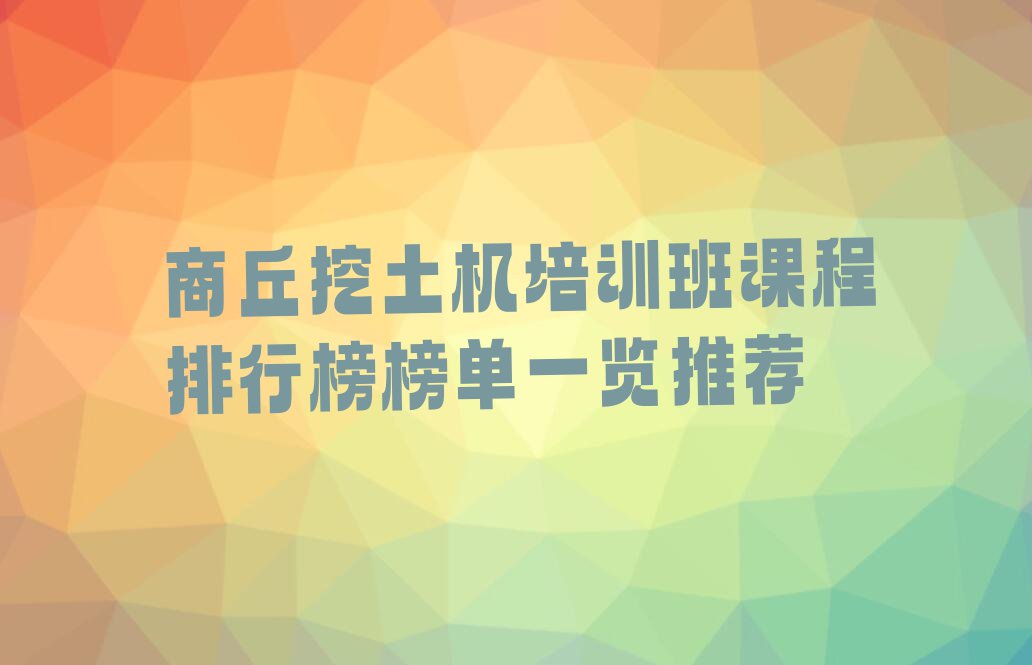 商丘挖土机培训班课程排行榜榜单一览推荐