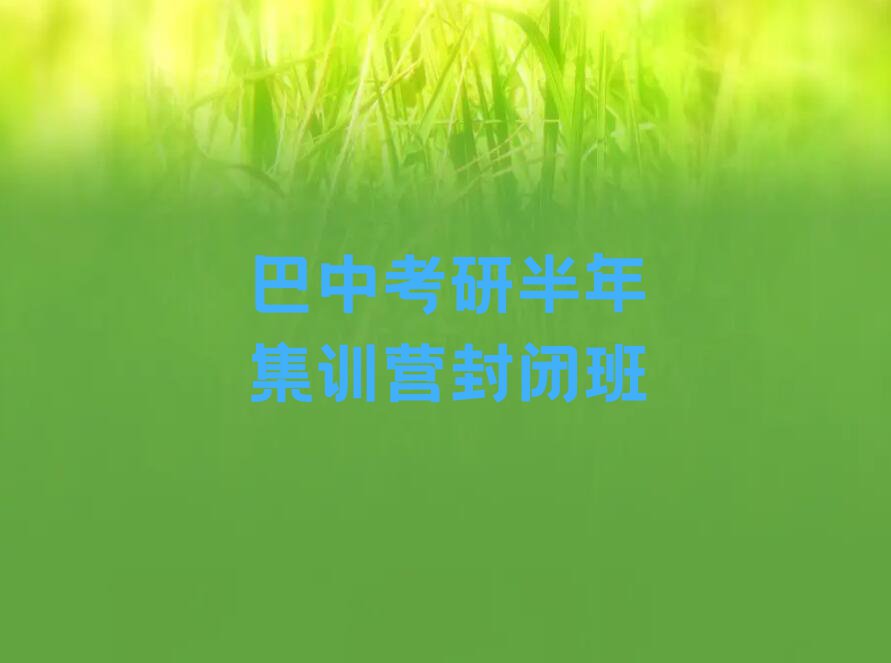 巴中附近考研半年集训营封闭培训,巴中巴州区考研半年集训营封闭培训