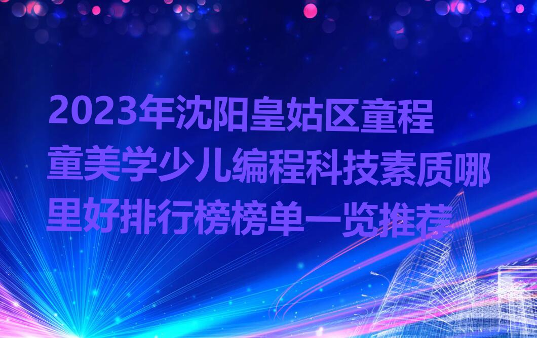 2023年沈阳皇姑区童程童美学少儿编程科技素质哪里好排行榜榜单一览推荐