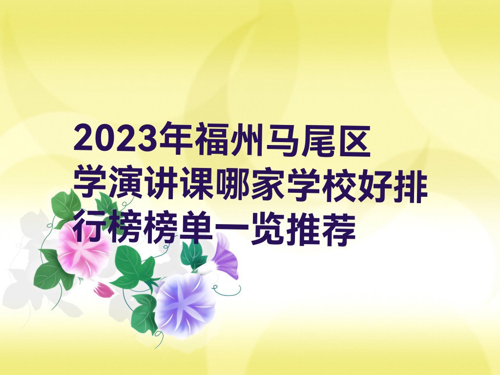 2023年福州马尾区学演讲课哪家学校好排行榜榜单一览推荐