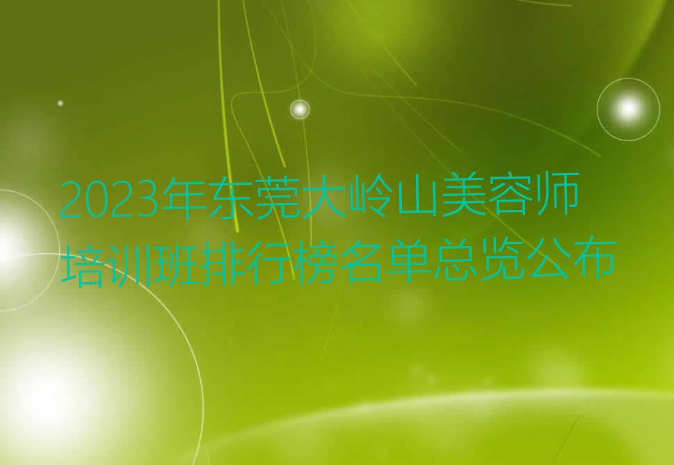 2023年东莞大岭山美容师培训班排行榜名单总览公布