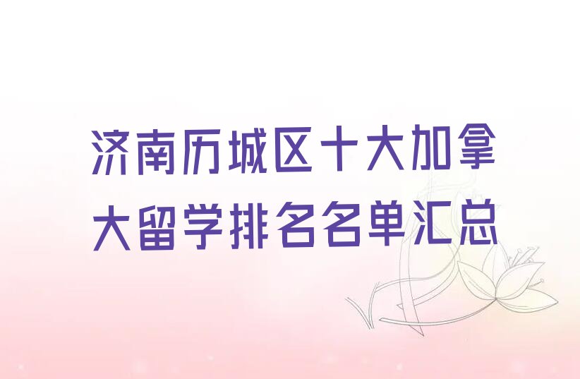 济南历城区十大加拿大留学排名名单汇总