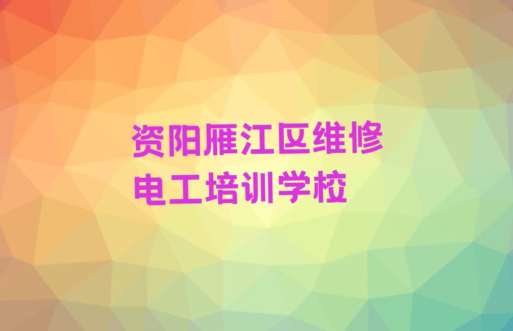 2023年资阳雁江区学维修电工排行榜名单总览公布