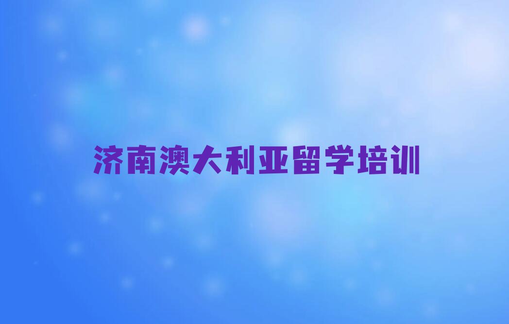 济南学澳大利亚留学的学校排名前十名单汇总