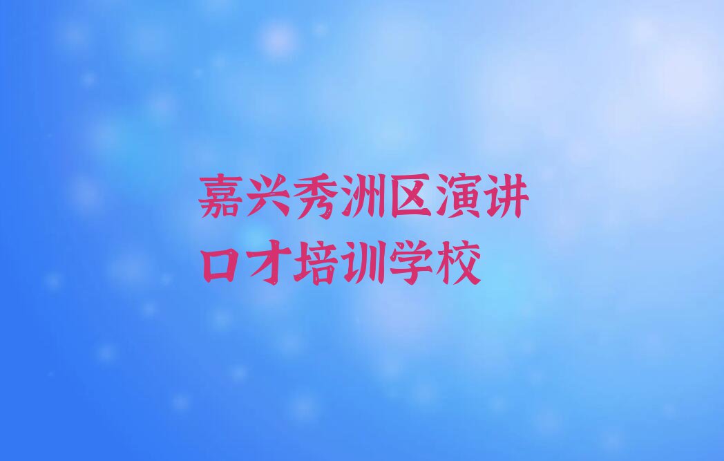 2023年嘉兴秀洲区演讲口才培训学校哪家好排行榜名单总览公布