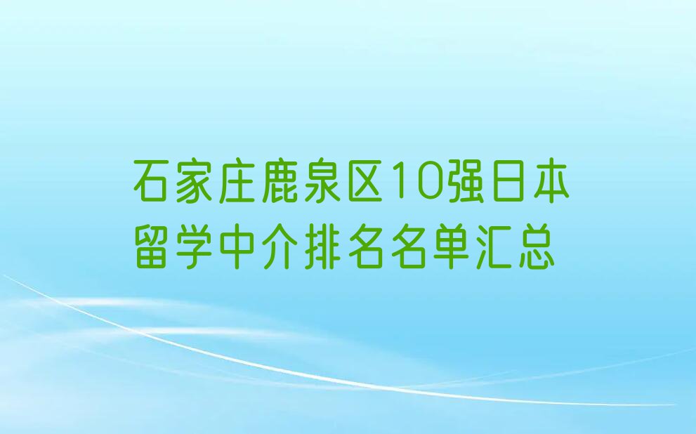 石家庄鹿泉区10强日本留学中介排名名单汇总