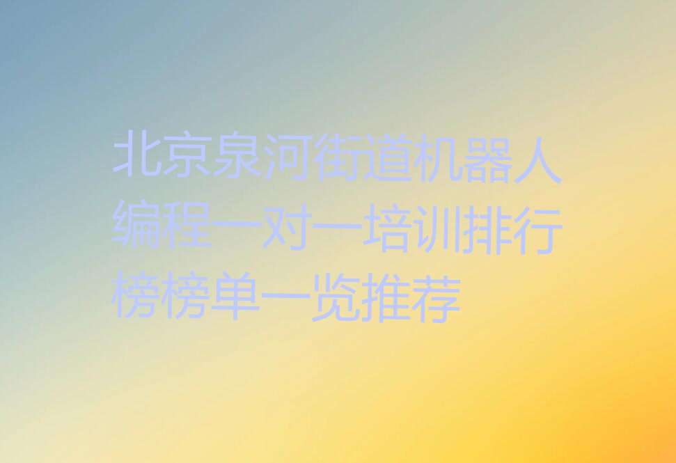 北京泉河街道机器人编程一对一培训排行榜榜单一览推荐