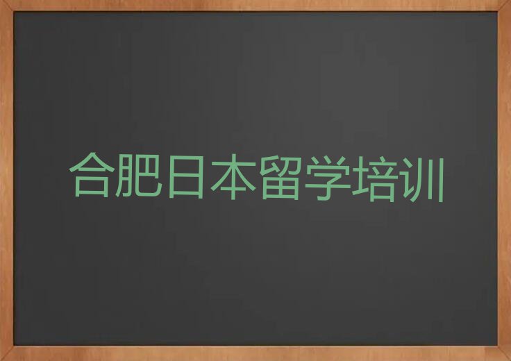 合肥庐阳区十大日本留学中介排名前十名单汇总