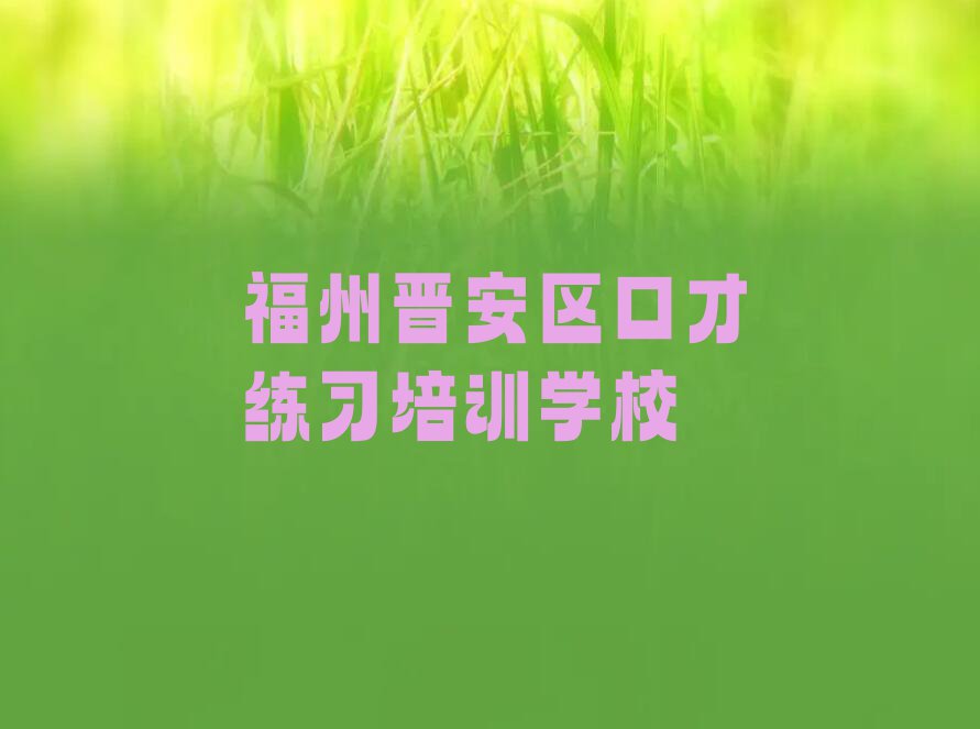 福州晋安区教口才练习的机构排行榜按口碑排名一览表