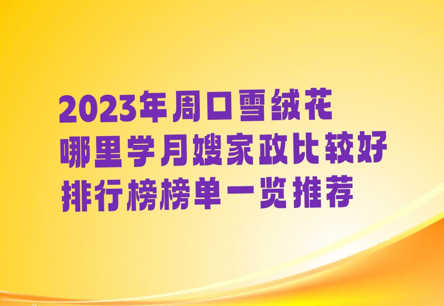 2023年周口雪绒花哪里学月嫂家政比较好排行榜榜单一览推荐