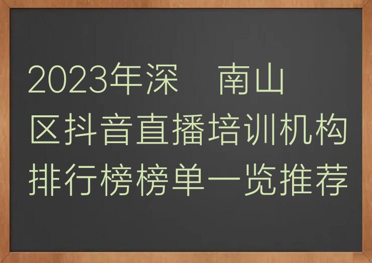 2023年深圳南山区抖音直播培训机构排行榜榜单一览推荐