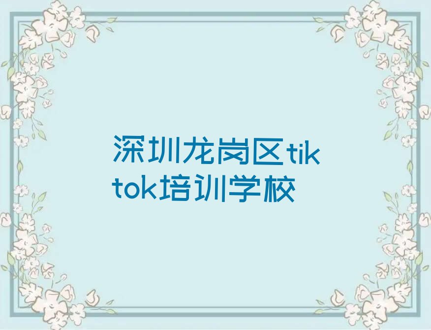 深圳龙岗区哪间学tiktok学校好排行榜榜单一览推荐