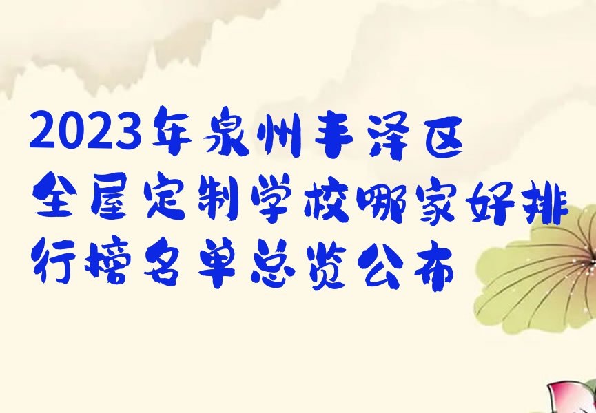 2023年泉州丰泽区全屋定制学校哪家好排行榜名单总览公布